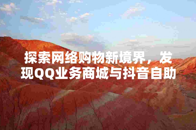 探索网络购物新境界，发现QQ业务商城与抖音自助业务的独家优惠 - 全天候拼多多自助下单服务，引领网红商城官方入口的潮流爆料。