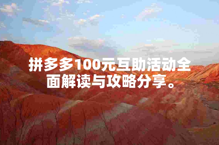 拼多多100元互助活动全面解读与攻略分享。