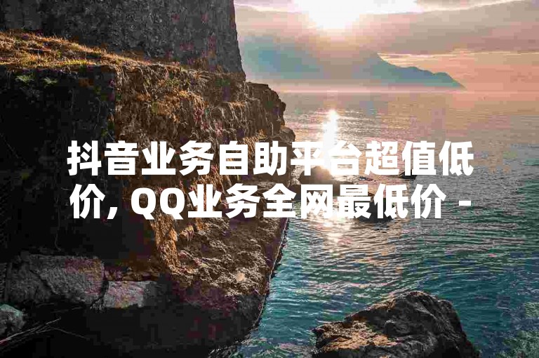 抖音业务自助平台超值低价, QQ业务全网最低价 - 苹果抖币充值6元得60币 - 小红书黑科技引流推广工具