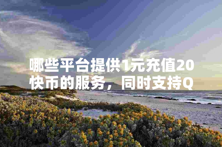 哪些平台提供1元充值20快币的服务，同时支持QQ空间访客增加、快手免费10万赞下载以及刷QQ空间网页的功能？