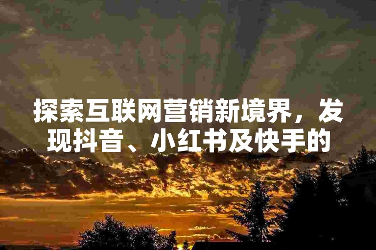 探索互联网营销新境界，发现抖音、小红书及快手的点赞关注服务，尽在我们的平台，以全网最低价助您轻松提升影响力。