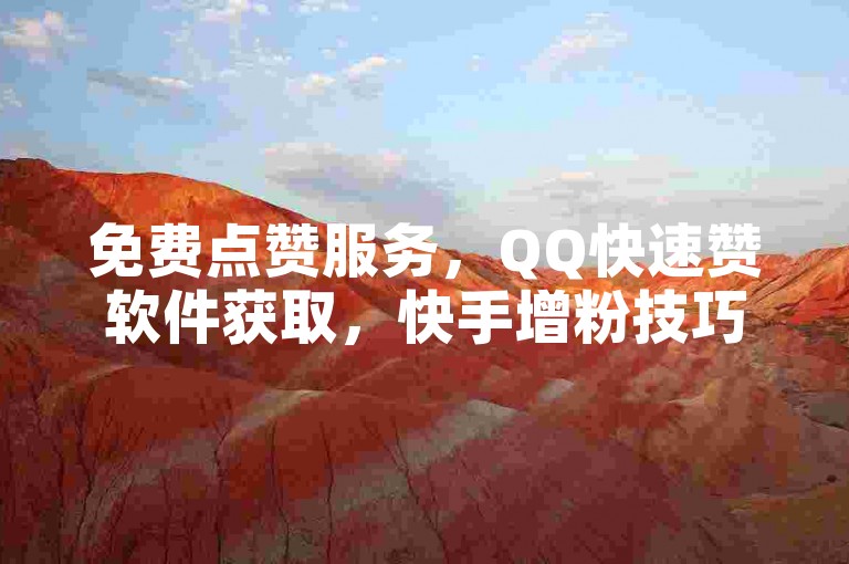 免费点赞服务，QQ快速赞软件获取，快手增粉技巧，以及锤子业务自助下单平台。