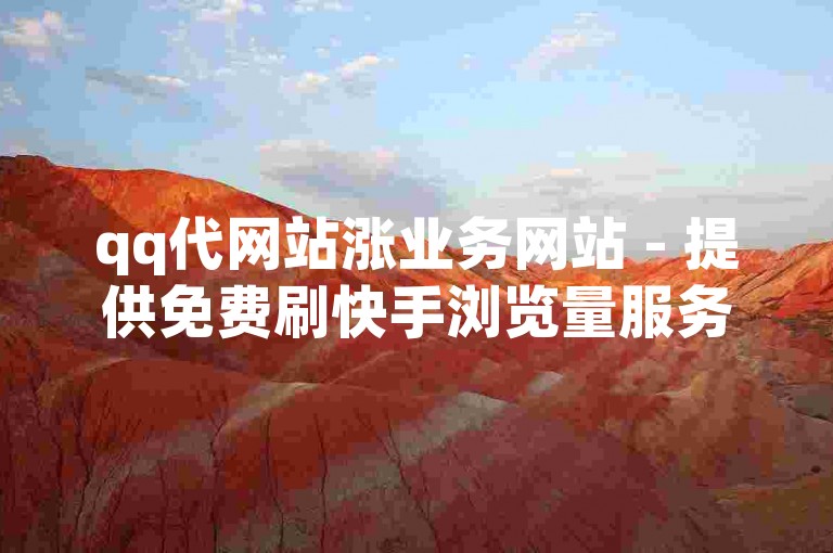 qq代网站涨业务网站 - 提供免费刷快手浏览量服务的平台。