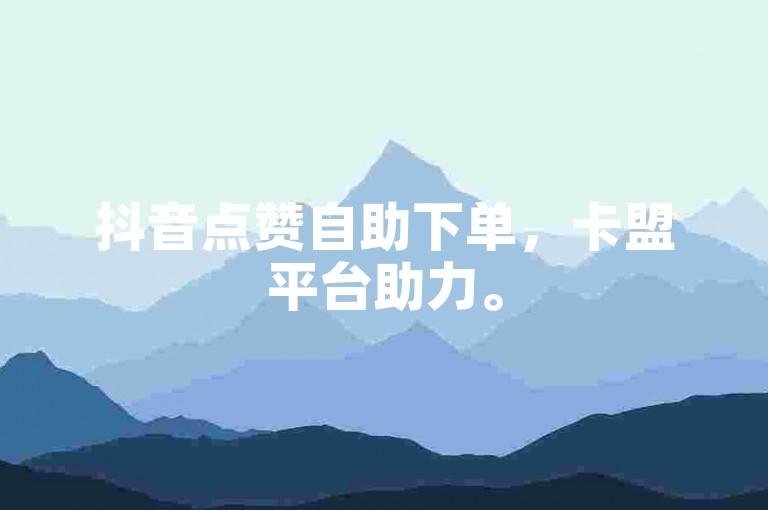 抖音点赞自助下单，卡盟平台助力。