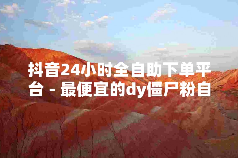 抖音24小时全自助下单平台 - 最便宜的dy僵尸粉自助下单。