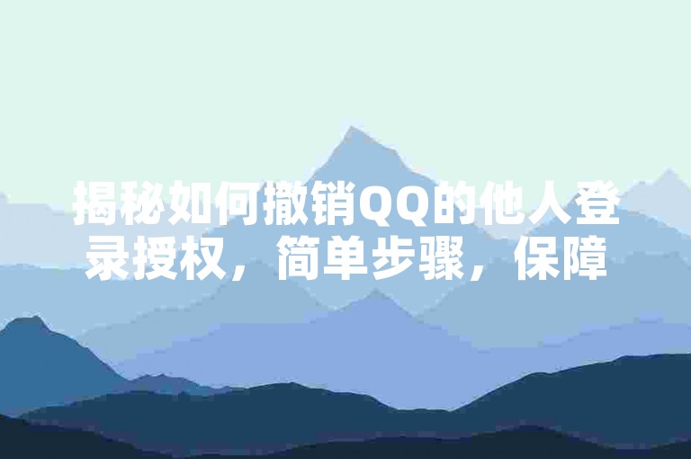 揭秘如何撤销QQ的他人登录授权，简单步骤，保障账户安全！2025年必备技能。