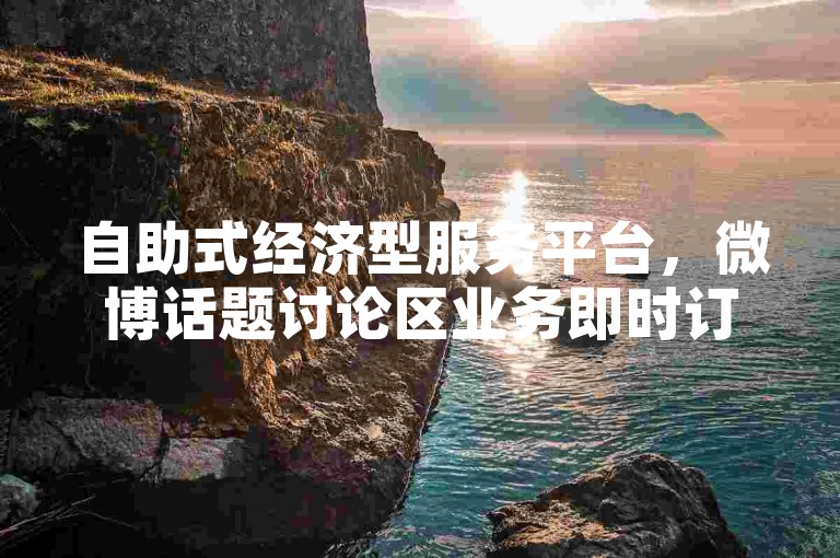 自助式经济型服务平台，微博话题讨论区业务即时订购。
