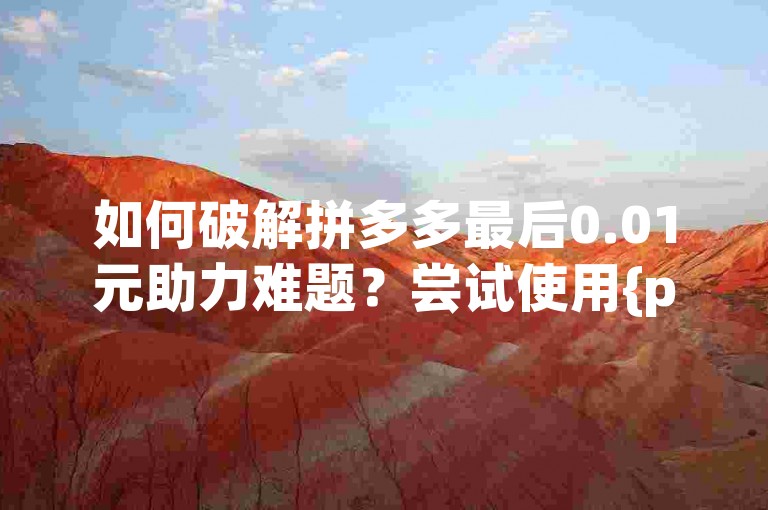 如何破解拼多多最后0.01元助力难题？尝试使用{pdd助力网站}来获得帮助。