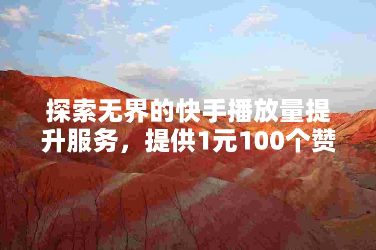 探索无界的快手播放量提升服务，提供1元100个赞的超值体验，让你的快手视频瞬间获得高人气。