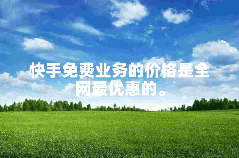 快手免费业务的价格是全网最优惠的。