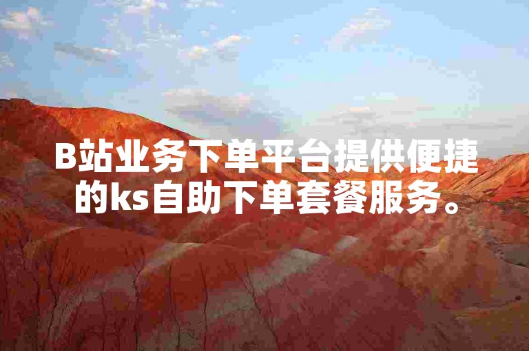 B站业务下单平台提供便捷的ks自助下单套餐服务。