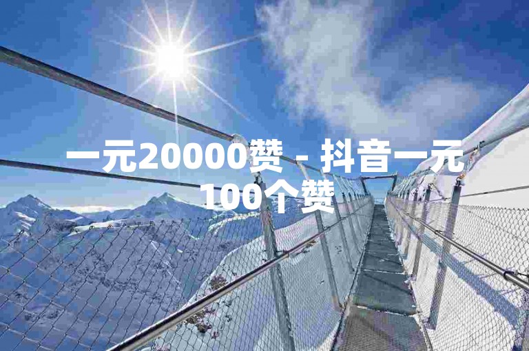 一元20000赞 - 抖音一元100个赞