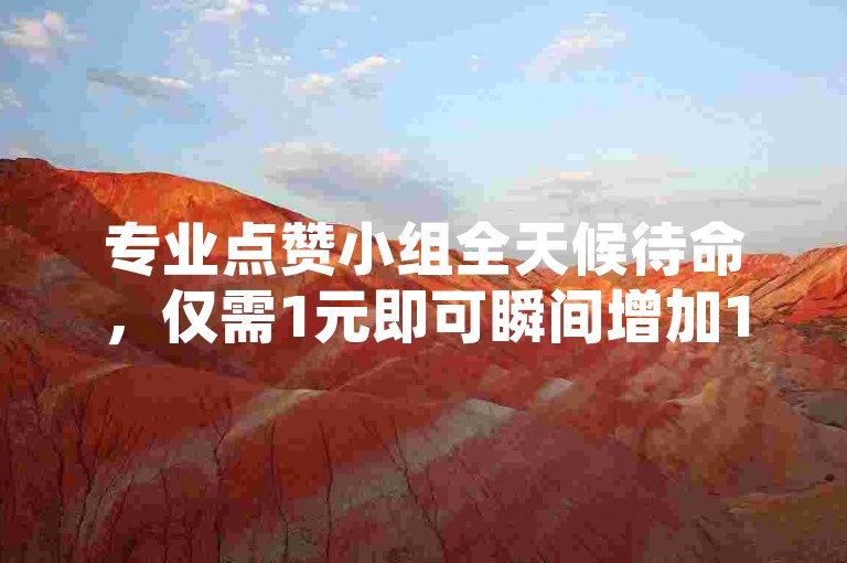 专业点赞小组全天候待命，仅需1元即可瞬间增加1000名粉丝。