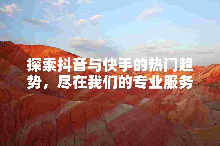 探索抖音与快手的热门趋势，尽在我们的专业服务平台 - 立即体验点赞和关注任务，加速您的社交媒体影响力！