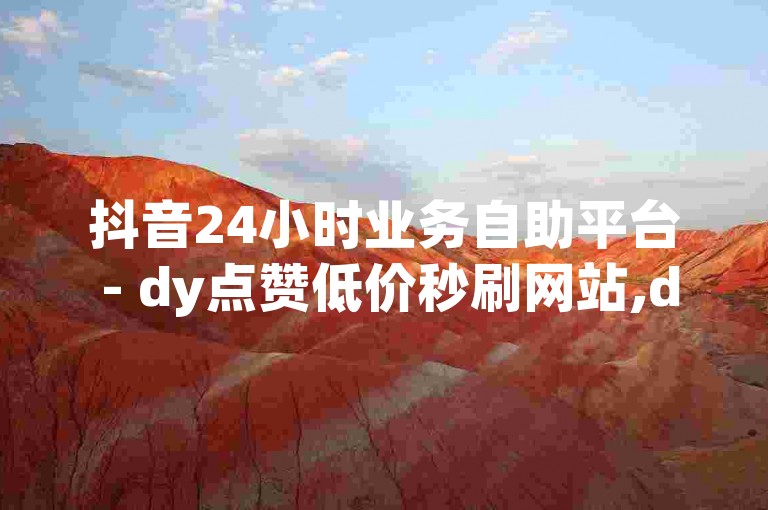 抖音24小时业务自助平台 - dy点赞低价秒刷网站,dy双击在线下单微信