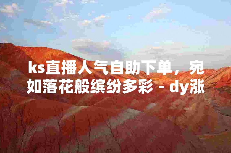 ks直播人气自助下单，宛如落花般缤纷多彩 - dy涨赞平台，以全网最低价吸引着众多用户。