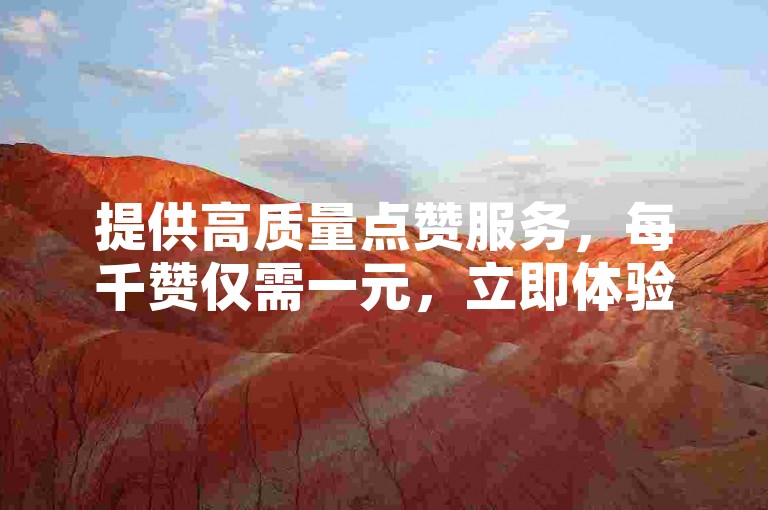 提供高质量点赞服务，每千赞仅需一元，立即体验自动点赞平台的便捷。