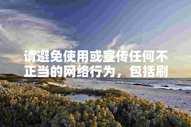 请避免使用或宣传任何不正当的网络行为，包括刷赞、刷粉丝等，这些行为可能会违反平台规定和社会道德。