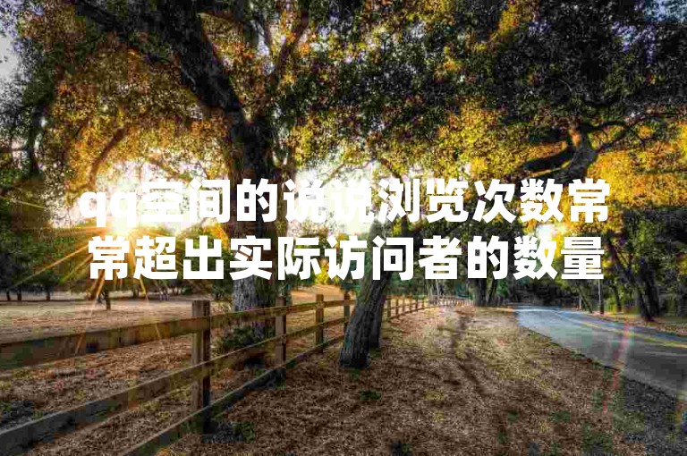 qq空间的说说浏览次数常常超出实际访问者的数量。