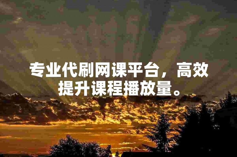 专业代刷网课平台，高效提升课程播放量。