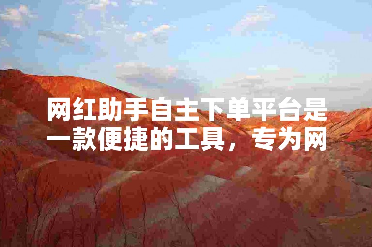 网红助手自主下单平台是一款便捷的工具，专为网红和内容创作者设计，以简化商品推广和交易流程。