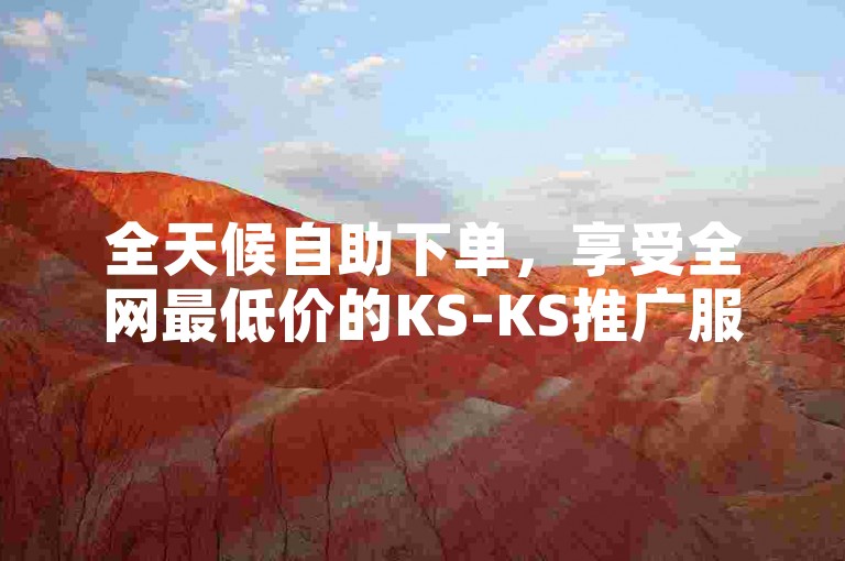 全天候自助下单，享受全网最低价的KS-KS推广服务网站。