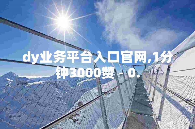 dy业务平台入口官网,1分钟3000赞 - 0.5自助下单 - 闲鱼自助下单