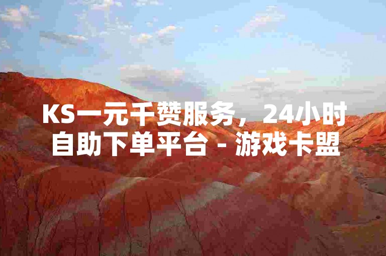KS一元千赞服务，24小时自助下单平台 - 游戏卡盟 - 亿点卡盟。