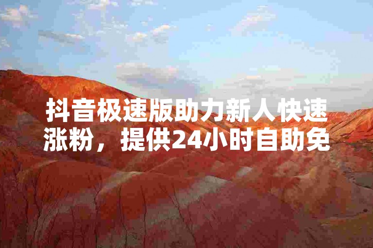 抖音极速版助力新人快速涨粉，提供24小时自助免费服务。