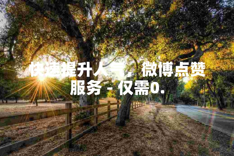 快速提升人气，微博点赞服务 - 仅需0.5元即可获得1000次点赞 - 随时自助下单，全天候服务。