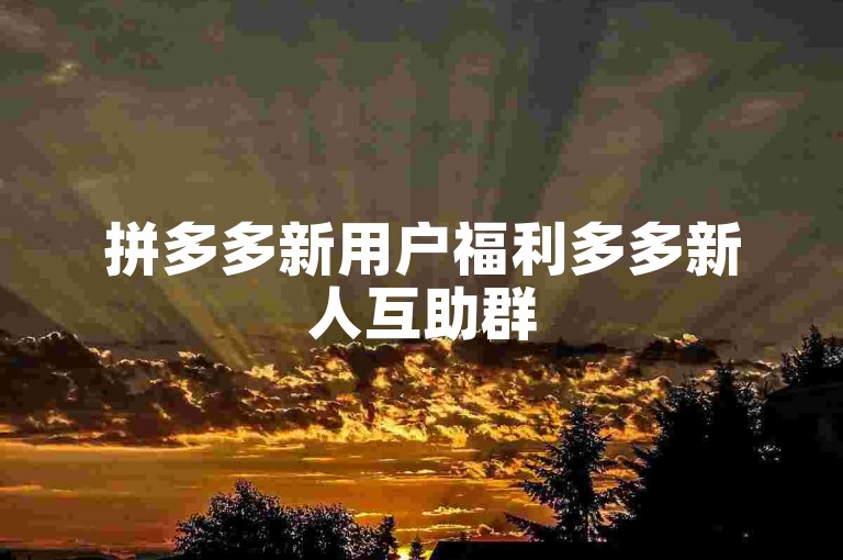 拼多多新用户福利多多新人互助群