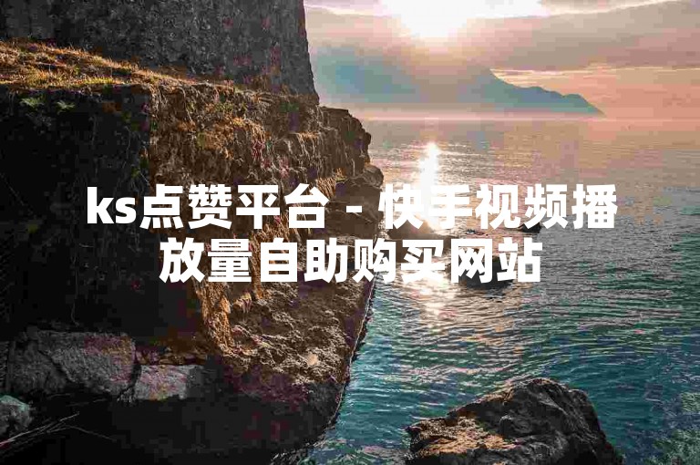 ks点赞平台 - 快手视频播放量自助购买网站