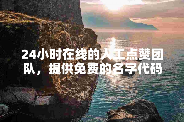 24小时在线的人工点赞团队，提供免费的名字代码查询服务。