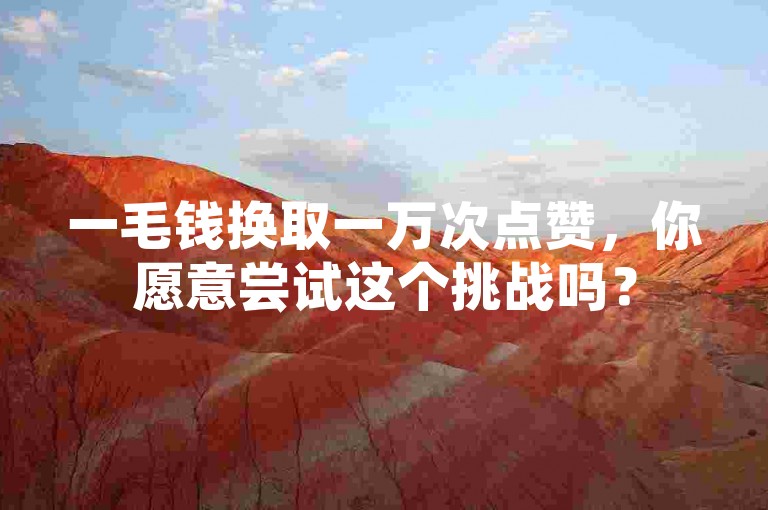 一毛钱换取一万次点赞，你愿意尝试这个挑战吗？
