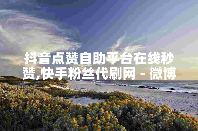 抖音点赞自助平台在线秒赞,快手粉丝代刷网 - 微博自动转发工具下载 - 视频播放量提升软件