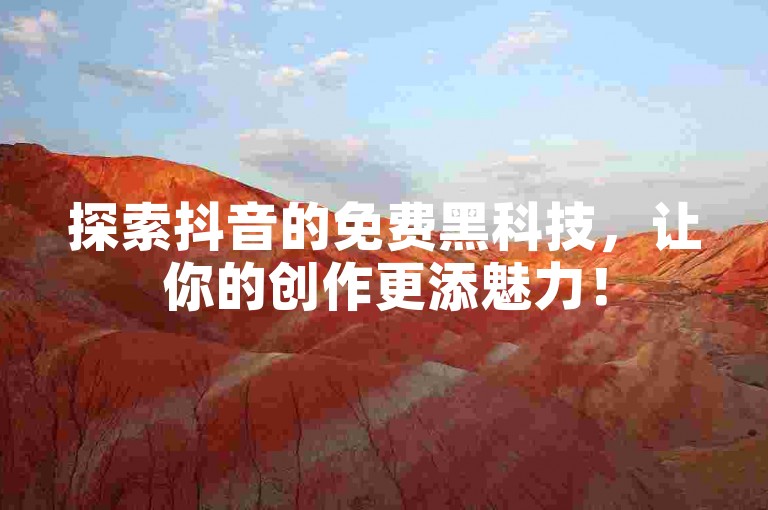 探索抖音的免费黑科技，让你的创作更添魅力！