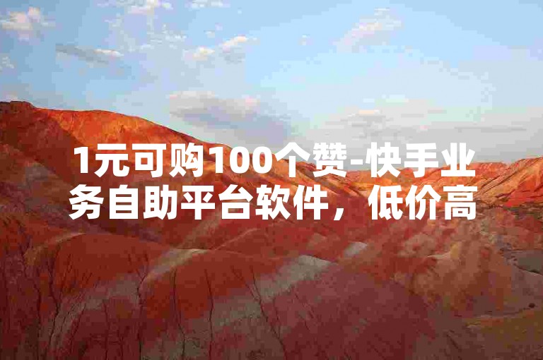 1元可购100个赞-快手业务自助平台软件，低价高效助力账号热度提升。