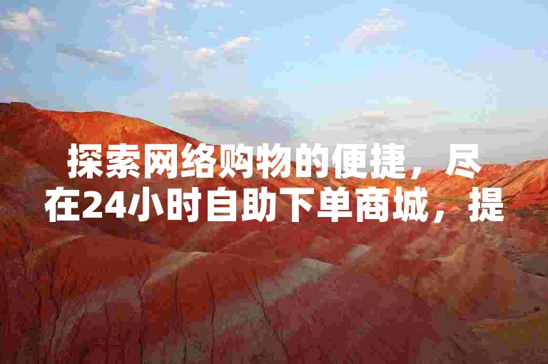 探索网络购物的便捷，尽在24小时自助下单商城，提供一站式卡盟服务。