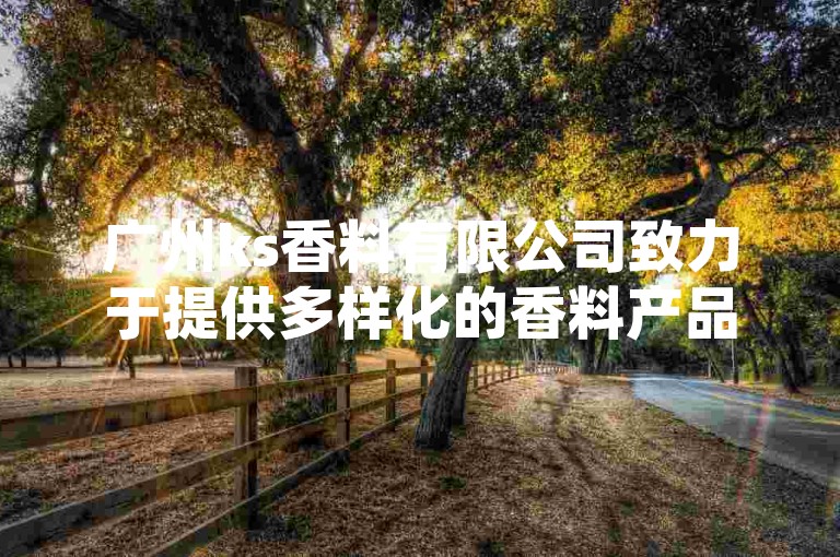 广州ks香料有限公司致力于提供多样化的香料产品，是新人进入行业的优选！