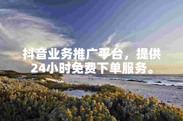 抖音业务推广平台，提供24小时免费下单服务。