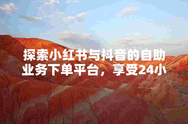 探索小红书与抖音的自助业务下单平台，享受24小时不间断的卡盟服务，让社交媒体营销变得更加简单高效。