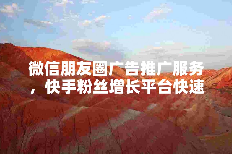 微信朋友圈广告推广服务，快手粉丝增长平台快速响应 - 十元一千播放快手服务 - 微博转发量提升技巧与操作指南。
