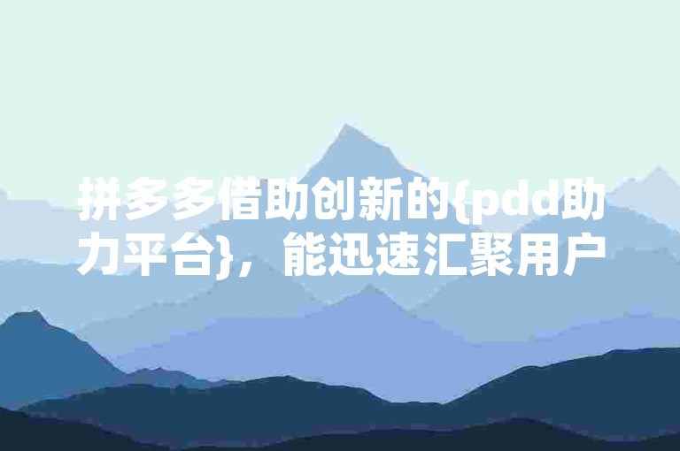 拼多多借助创新的{pdd助力平台}，能迅速汇聚用户力量，实现快速助力成功。