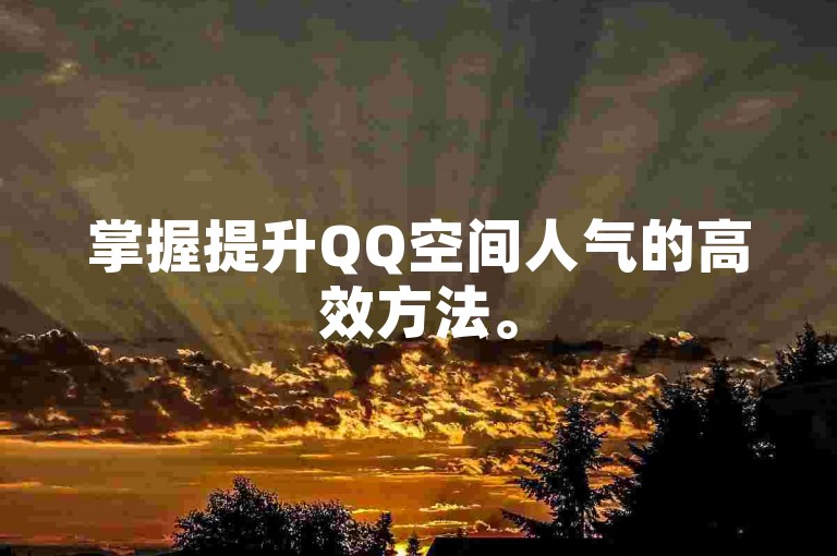 掌握提升QQ空间人气的高效方法。