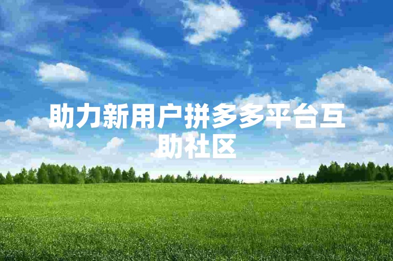助力新用户拼多多平台互助社区