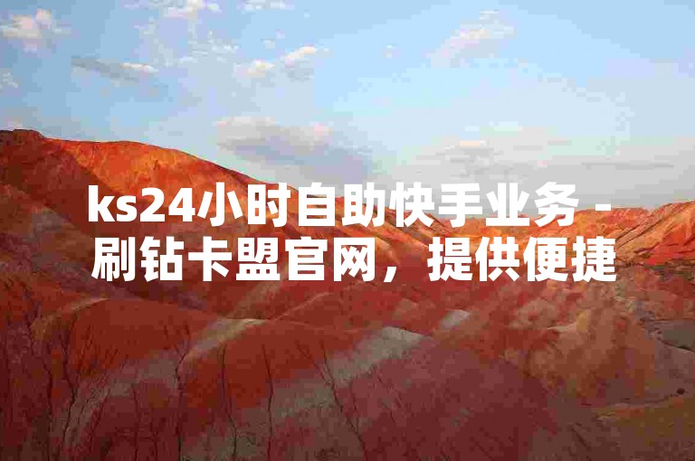 ks24小时自助快手业务 - 刷钻卡盟官网，提供便捷的在线服务。