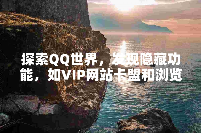 探索QQ世界，发现隐藏功能，如VIP网站卡盟和浏览记录隐私设置，同时体验拼多多的便捷刷刀软件和KS平台的超赞服务。