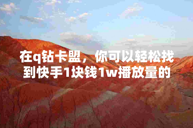 在q钻卡盟，你可以轻松找到快手1块钱1w播放量的购买选项。