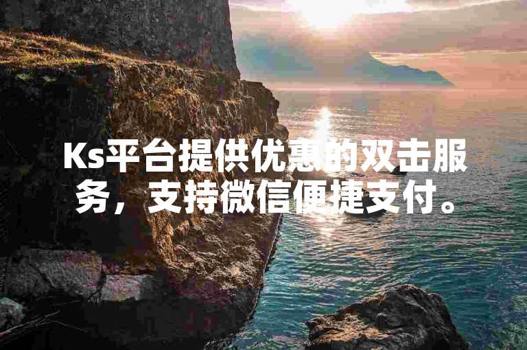 Ks平台提供优惠的双击服务，支持微信便捷支付。