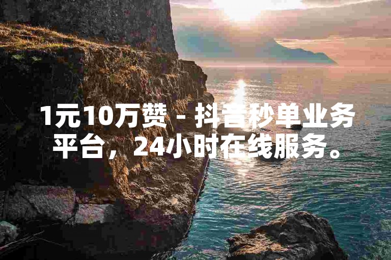 1元10万赞 - 抖音秒单业务平台，24小时在线服务。